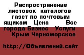 Распространение листовок, каталогов, газет по почтовым ящикам › Цена ­ 40 - Все города Бизнес » Услуги   . Крым,Черноморское